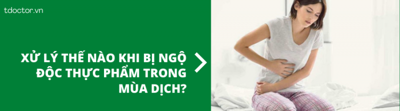 Xử lý thế nào khi bị ngộ độc thực phẩm trong mùa dịch?